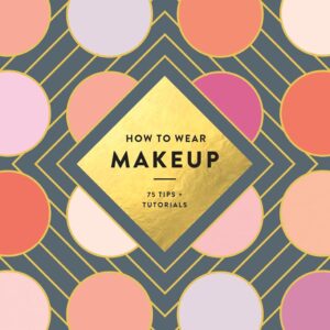 How to Wear Makeup: 75 Tips + Tutorials