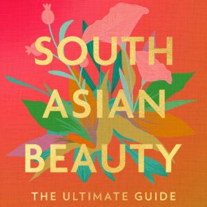 South Asian Beauty: The new how-to guide full of practical tutorials, tips, tricks and advice on skincare routines, hair, makeup and self-care