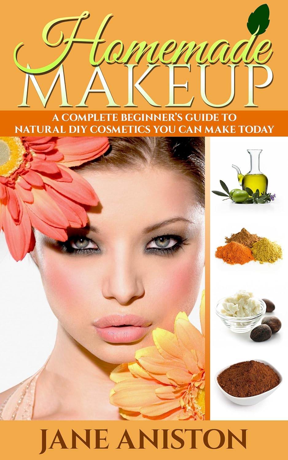 Homemade Makeup: A Complete Beginner's Guide To Natural DIY Cosmetics You Can Make Today - Includes 28 Organic Makeup Recipes! (Organic, Chemical-Free, Healthy Recipes)