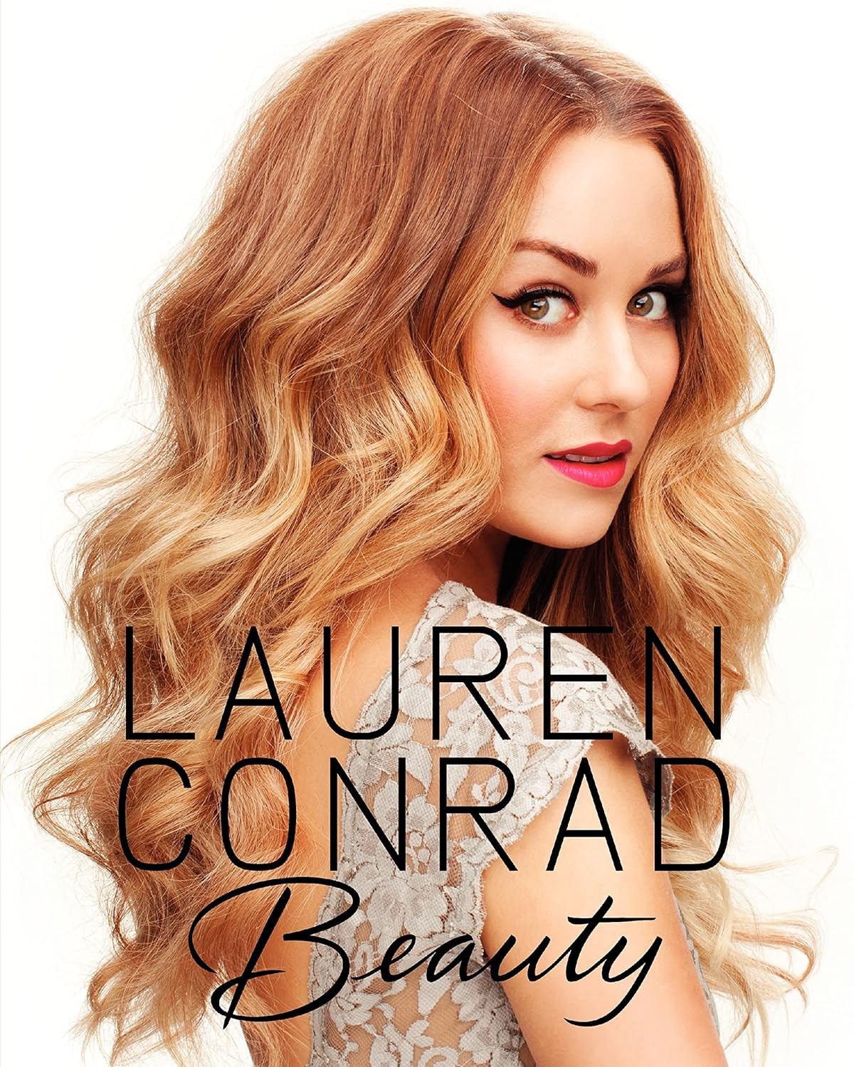 Lauren Conrad Beauty: The Complete Guide to Perfecting Makeup, Hair, and Wellness